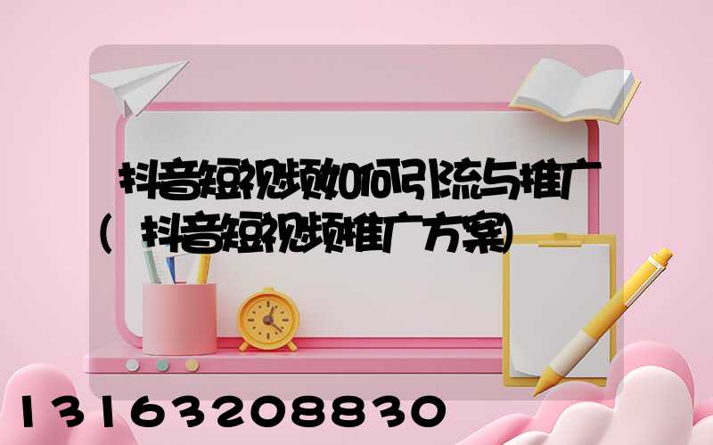 抖音短视频如何引流与推广(抖音短视频推广方案)