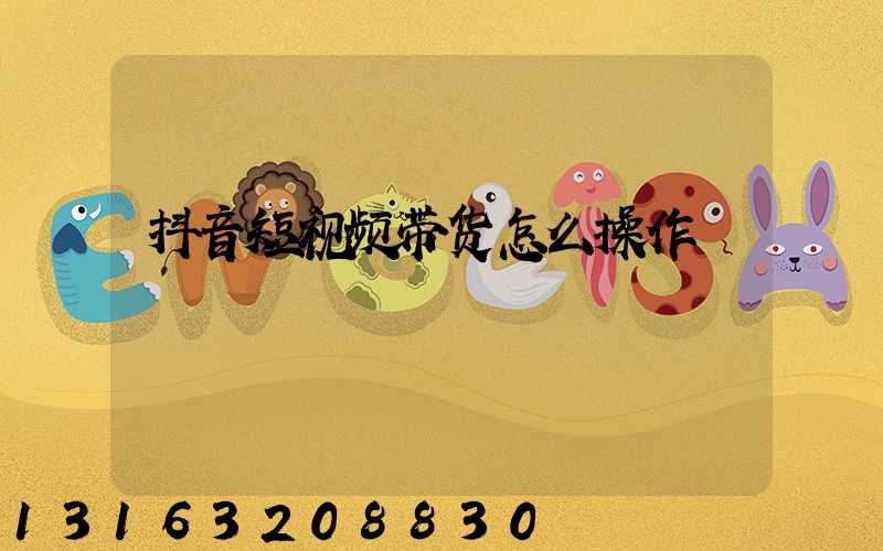 抖音短视频带货怎么操作