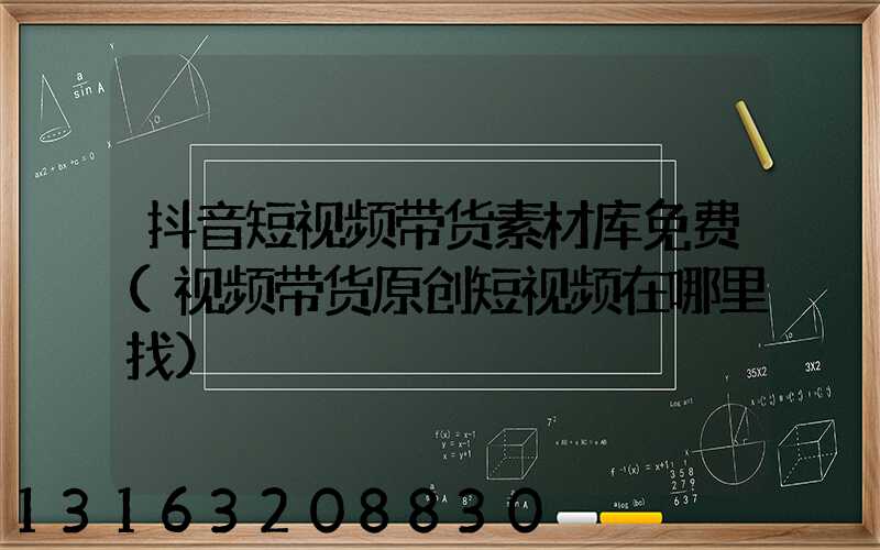 抖音短视频带货素材库免费(视频带货原创短视频在哪里找)