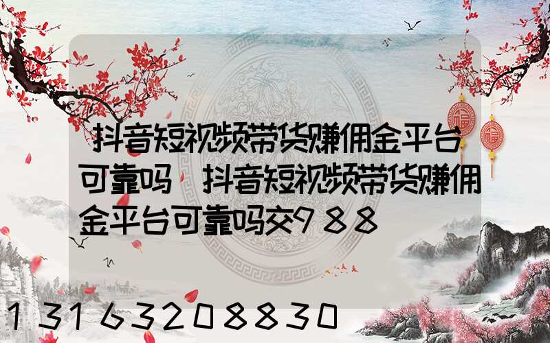 抖音短视频带货赚佣金平台可靠吗(抖音短视频带货赚佣金平台可靠吗交988)