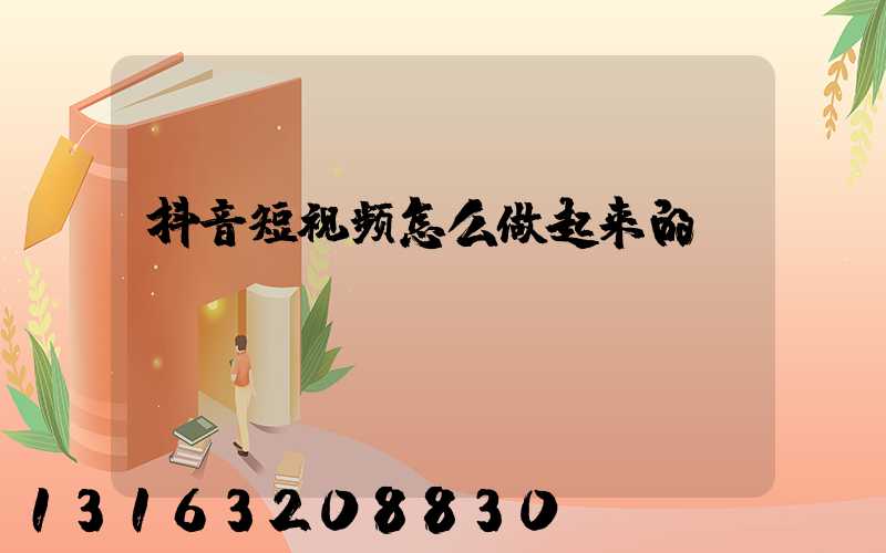 抖音短视频怎么做起来的