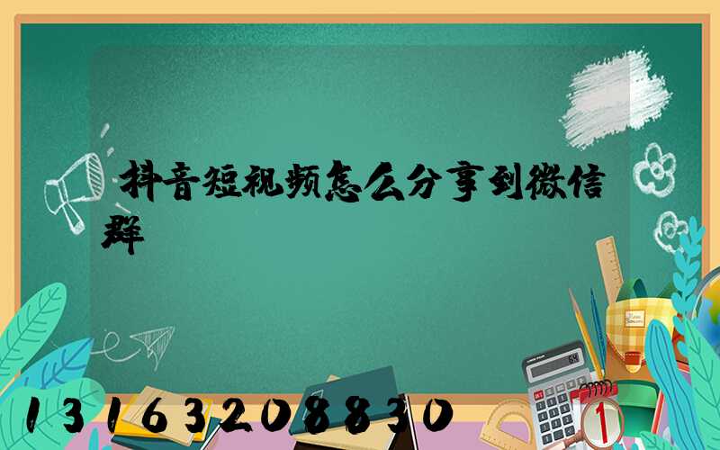 抖音短视频怎么分享到微信群
