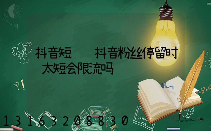 抖音短视频抖音粉丝停留时间太短会限流吗
