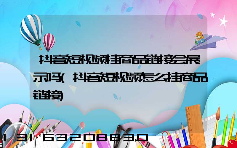 抖音短视频挂商品链接会展示吗(抖音短视频怎么挂商品链接)