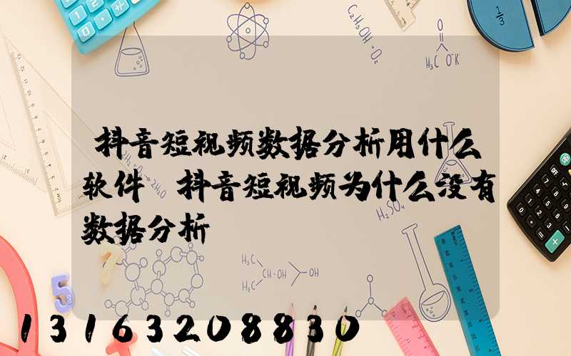 抖音短视频数据分析用什么软件(抖音短视频为什么没有数据分析)
