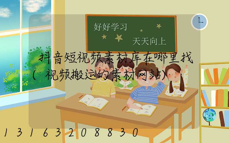 抖音短视频素材库在哪里找(视频搬运的素材网站)