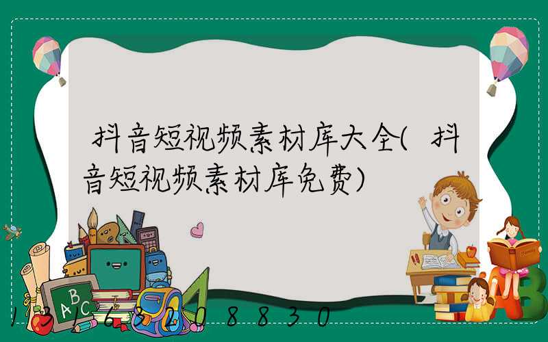 抖音短视频素材库大全(抖音短视频素材库免费)