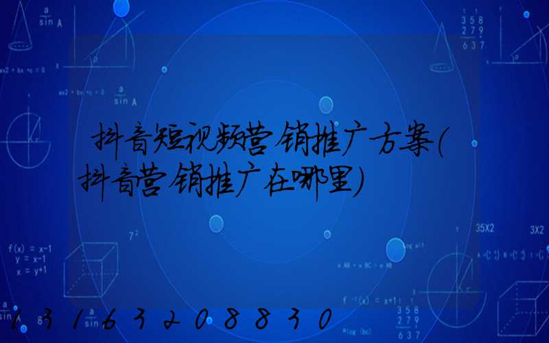 抖音短视频营销推广方案(抖音营销推广在哪里)