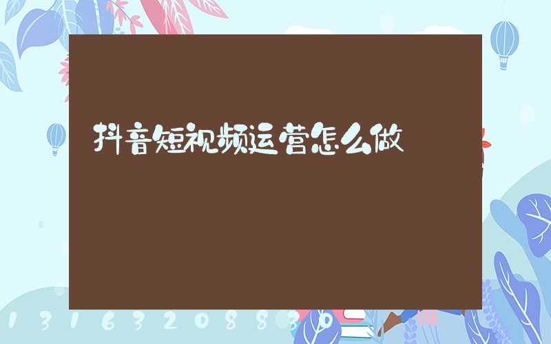 抖音短视频运营怎么做
