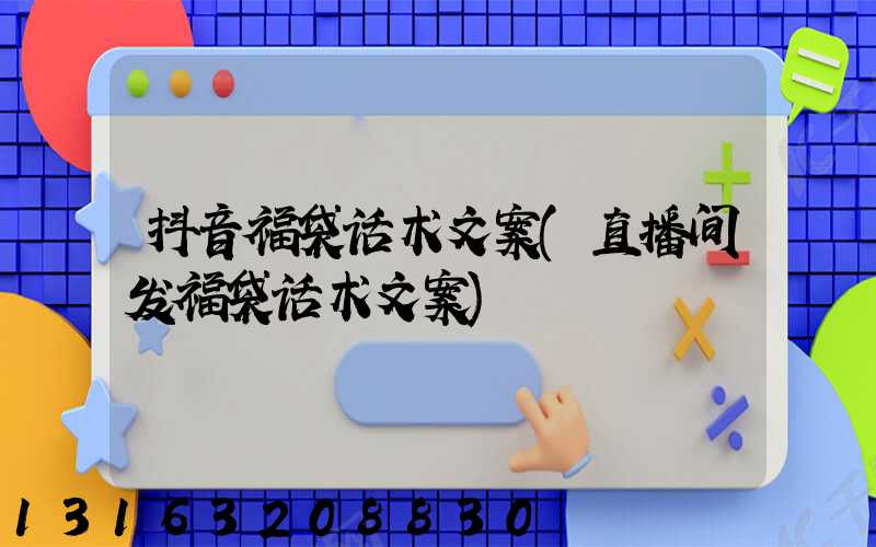 抖音福袋话术文案(直播间发福袋话术文案)
