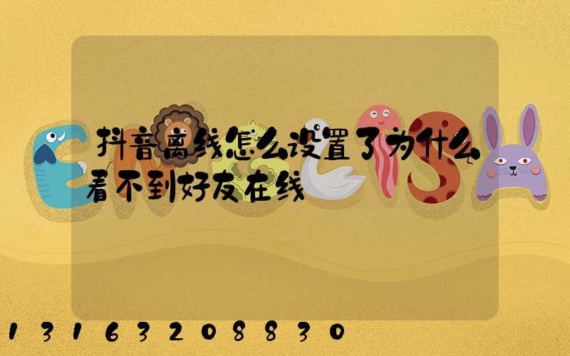抖音离线怎么设置了为什么看不到好友在线