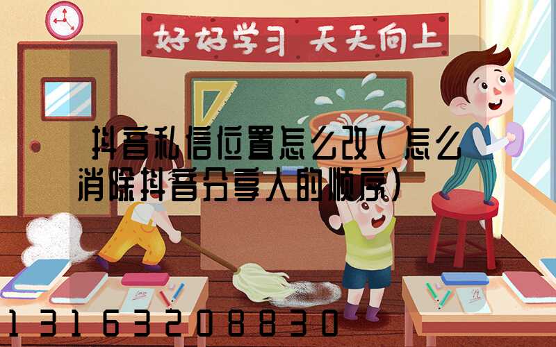 抖音私信位置怎么改(怎么消除抖音分享人的顺序)