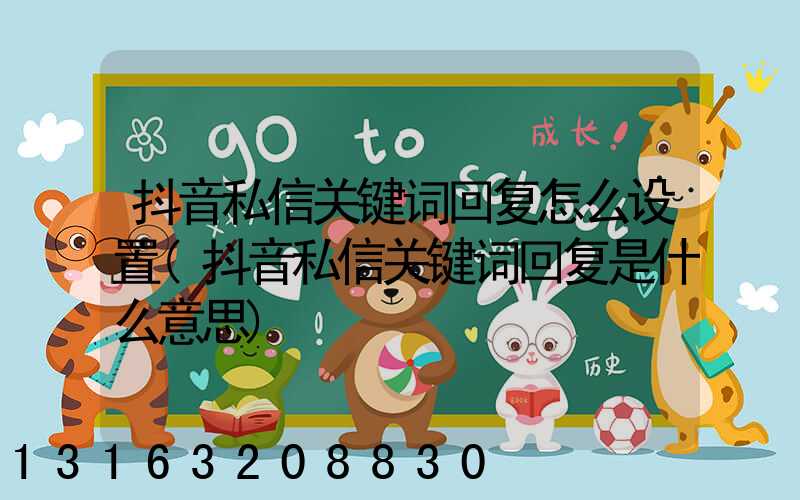 抖音私信关键词回复怎么设置(抖音私信关键词回复是什么意思)
