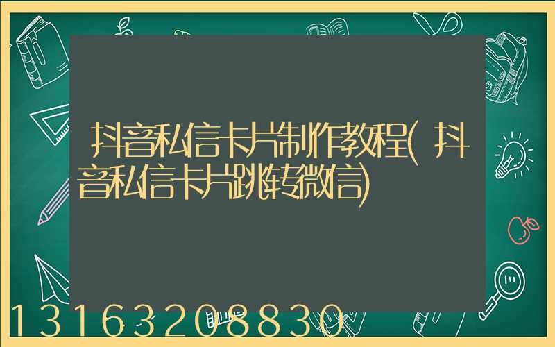 抖音私信卡片制作教程(抖音私信卡片跳转微信)