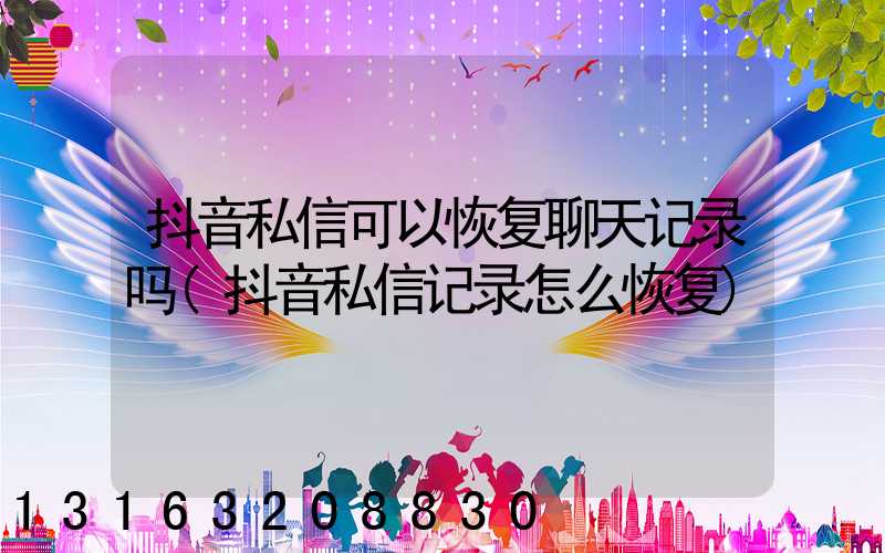抖音私信可以恢复聊天记录吗(抖音私信记录怎么恢复)