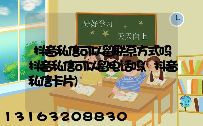 抖音私信可以留联系方式吗抖音私信可以留电话吗(抖音私信卡片)