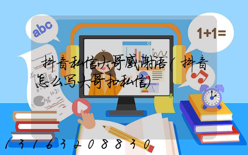 抖音私信大哥感谢语(抖音怎么写大哥扣私信)