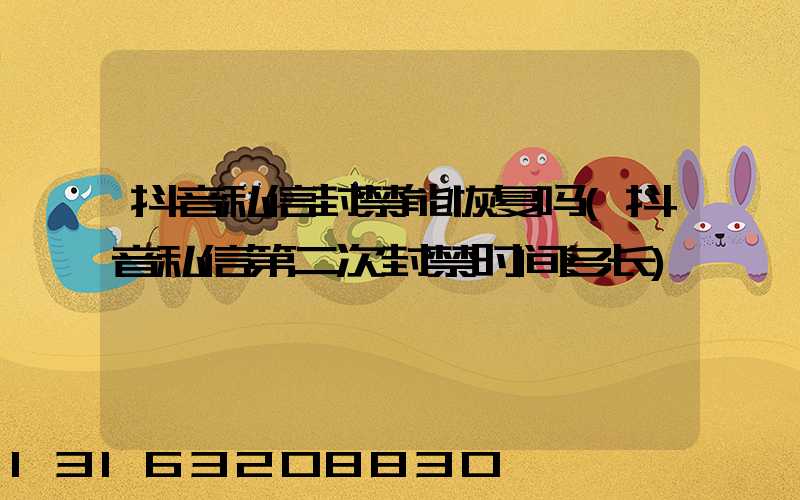 抖音私信封禁能恢复吗(抖音私信第二次封禁时间多长)