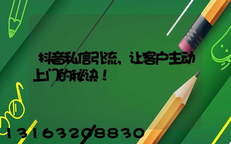 抖音私信引流，让客户主动上门的秘诀！