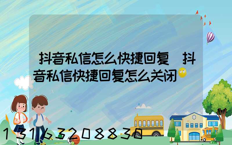抖音私信怎么快捷回复(抖音私信快捷回复怎么关闭)
