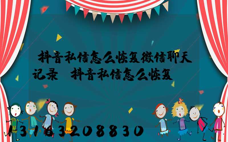 抖音私信怎么恢复微信聊天记录(抖音私信怎么恢复)