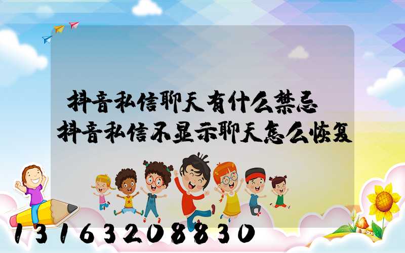 抖音私信聊天有什么禁忌(抖音私信不显示聊天怎么恢复)
