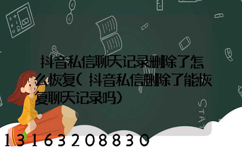 抖音私信聊天记录删除了怎么恢复(抖音私信删除了能恢复聊天记录吗)