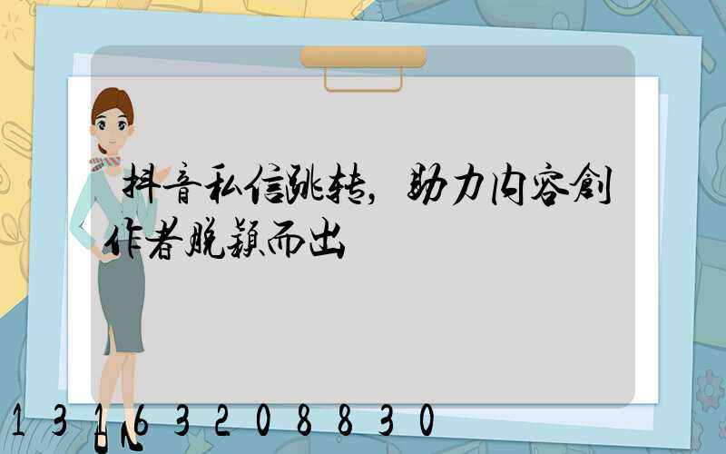 抖音私信跳转，助力内容创作者脱颖而出