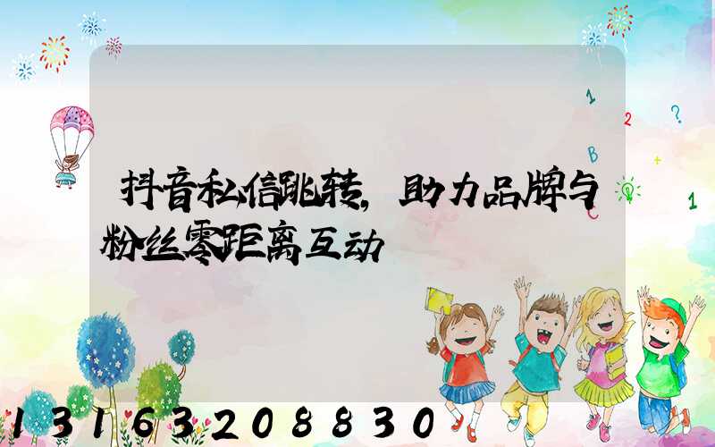 抖音私信跳转，助力品牌与粉丝零距离互动