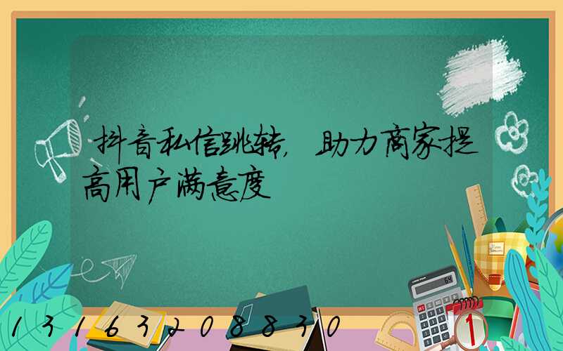 抖音私信跳转，助力商家提高用户满意度