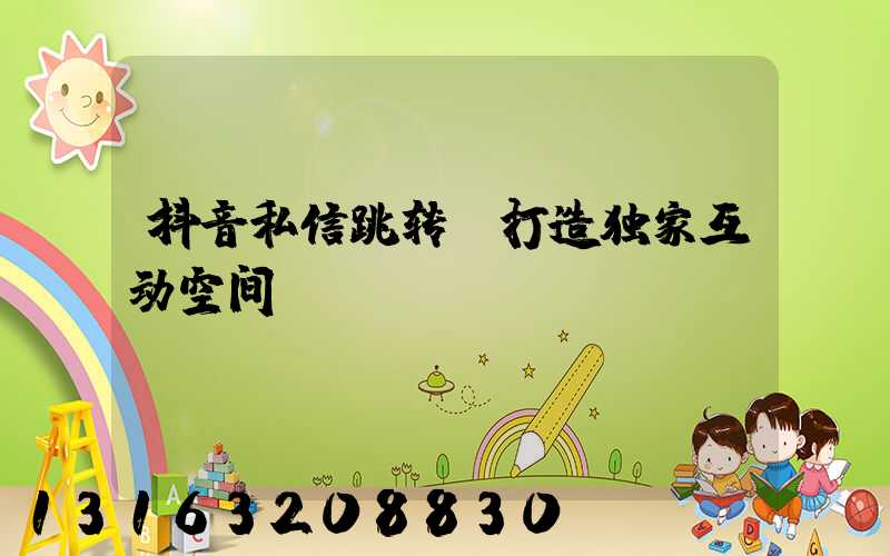 抖音私信跳转，打造独家互动空间