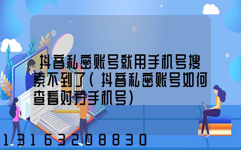 抖音私密账号就用手机号搜索不到了(抖音私密账号如何查看对方手机号)