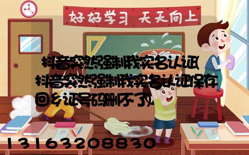 抖音突然强制我实名认证(抖音突然强制我实名认证保存回乡证号码删不了)