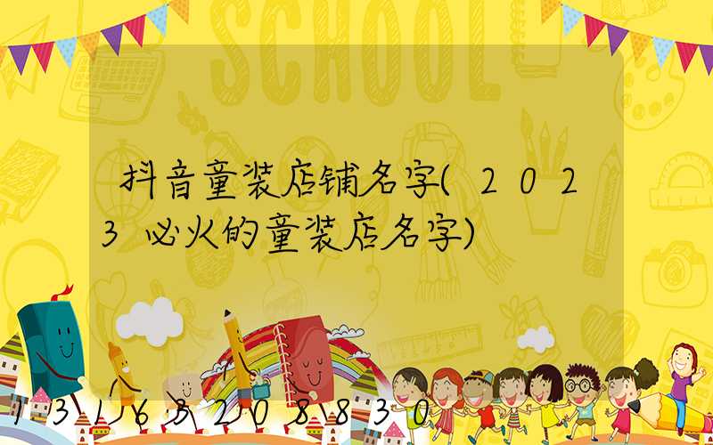 抖音童装店铺名字(2023必火的童装店名字)