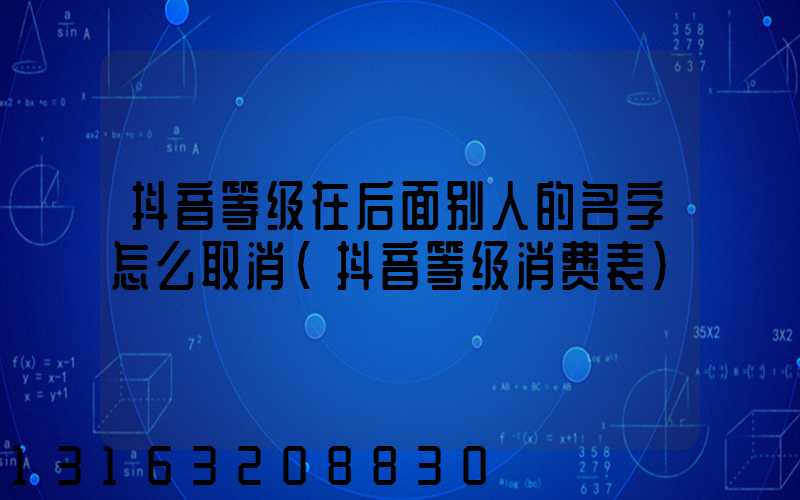 抖音等级在后面别人的名字怎么取消(抖音等级消费表)