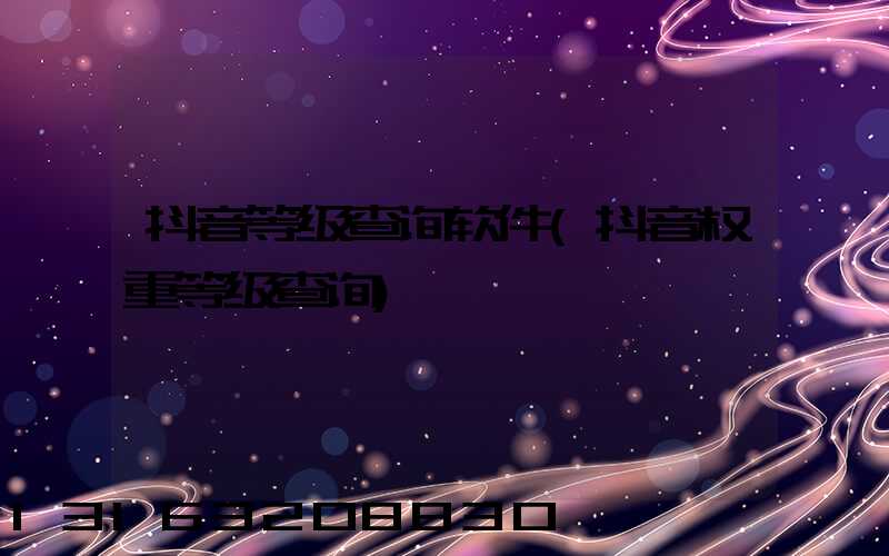 抖音等级查询软件(抖音权重等级查询)