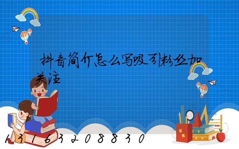 抖音简介怎么写吸引粉丝加关注