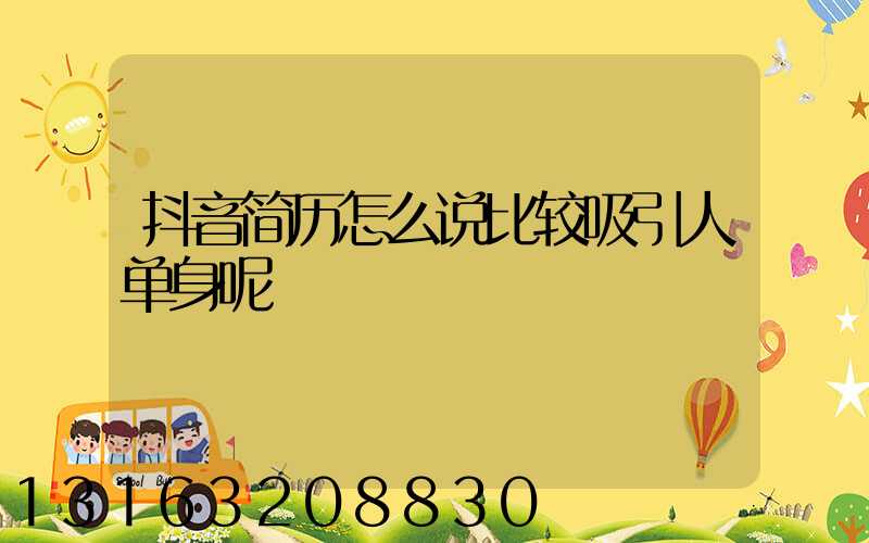 抖音简历怎么说比较吸引人单身呢