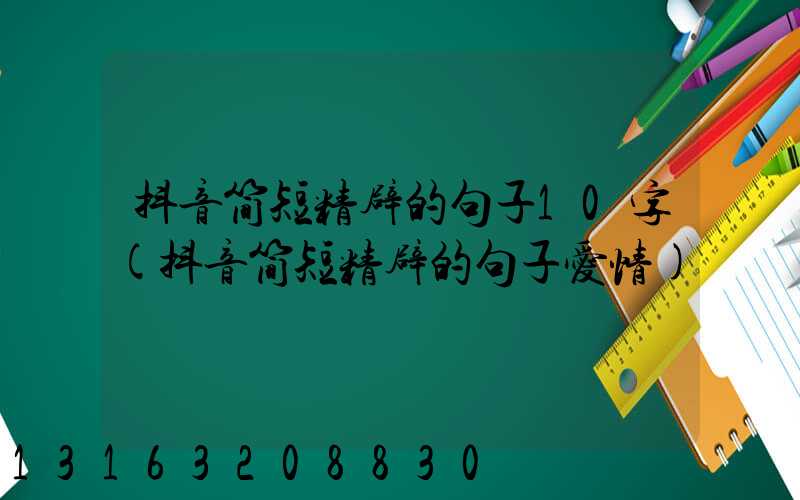 抖音简短精辟的句子10字(抖音简短精辟的句子爱情)