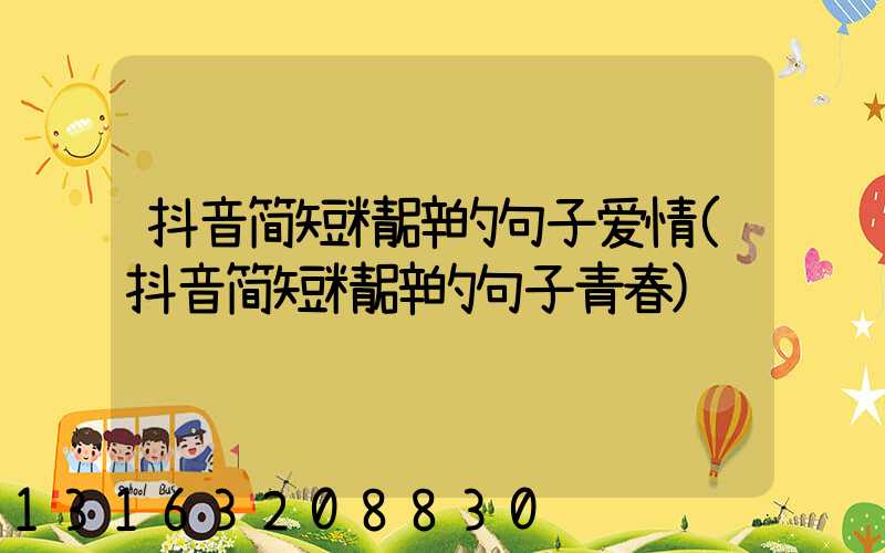 抖音简短精辟的句子爱情(抖音简短精辟的句子青春)