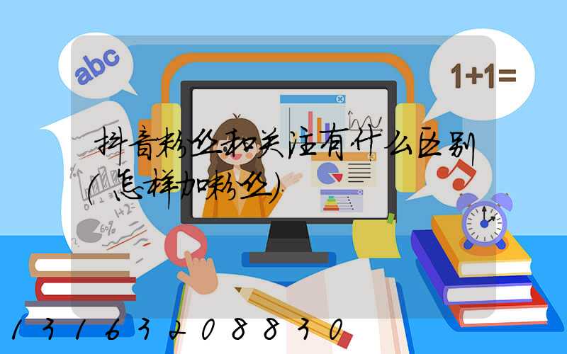 抖音粉丝和关注有什么区别(怎样加粉丝)