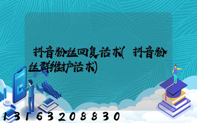 抖音粉丝回复话术(抖音粉丝群维护话术)
