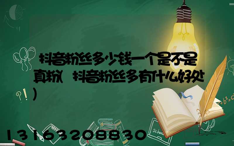 抖音粉丝多少钱一个是不是真粉(抖音粉丝多有什么好处)