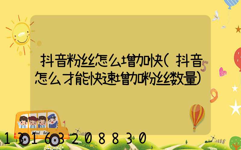 抖音粉丝怎么增加快(抖音怎么才能快速增加粉丝数量)