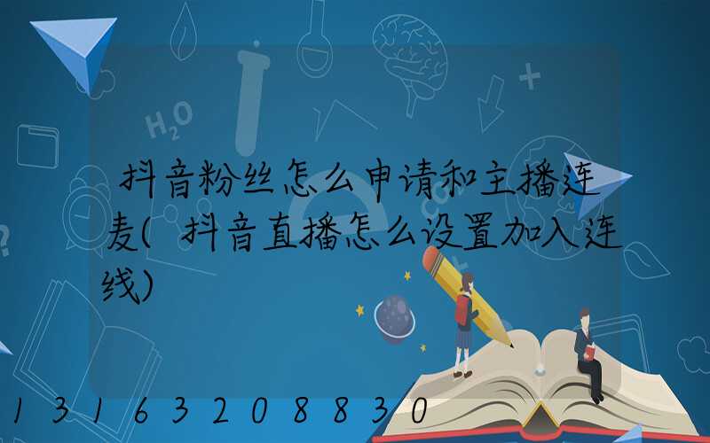 抖音粉丝怎么申请和主播连麦(抖音直播怎么设置加入连线)