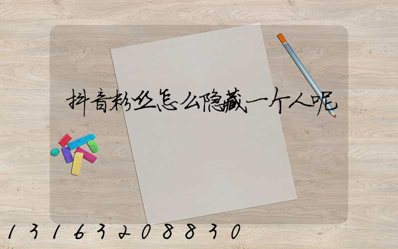 抖音粉丝怎么隐藏一个人呢