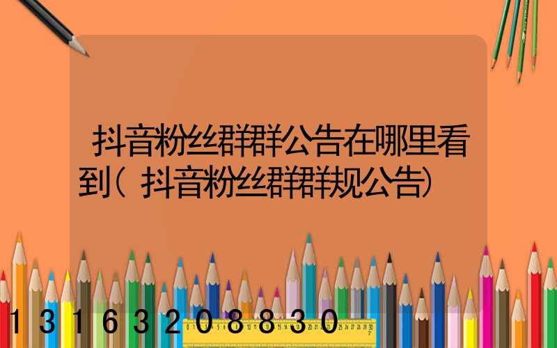 抖音粉丝群群公告在哪里看到(抖音粉丝群群规公告)