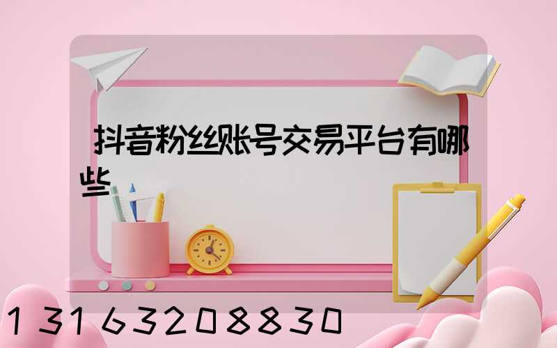 抖音粉丝账号交易平台有哪些