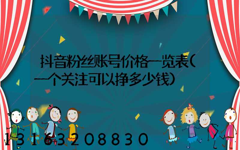 抖音粉丝账号价格一览表(一个关注可以挣多少钱)