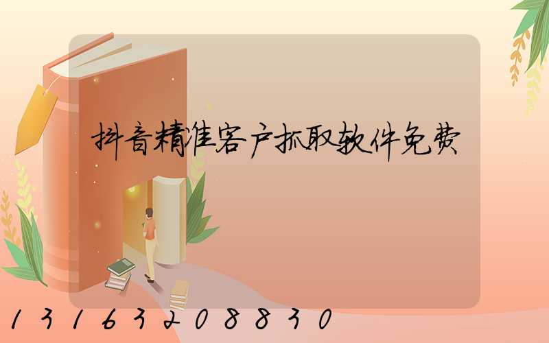 抖音精准客户抓取软件免费